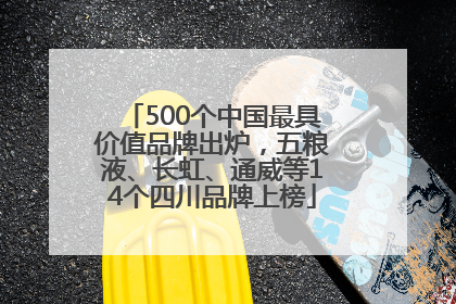 500个中国最具价值品牌出炉，五粮液、长虹、通威等14个四川品牌上榜