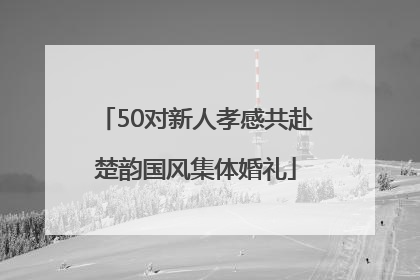 50对新人孝感共赴楚韵国风集体婚礼