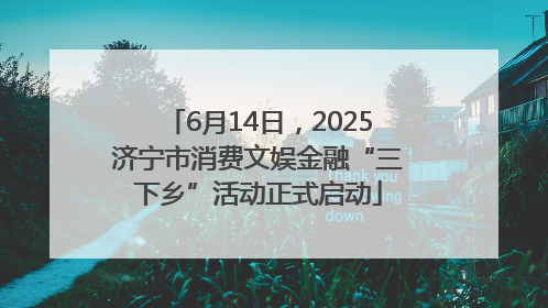 6月14日，2025济宁市消费文娱金融“三下乡”活动正式启动