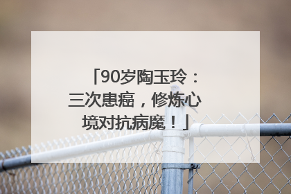 90岁陶玉玲：三次患癌，修炼心境对抗病魔！