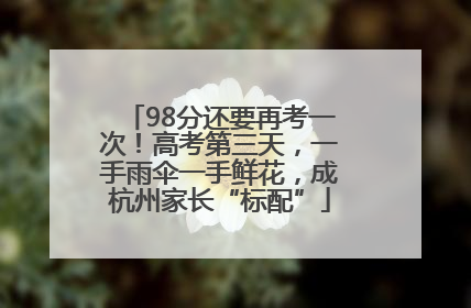 98分还要再考一次！高考第三天，一手雨伞一手鲜花，成杭州家长“标配”