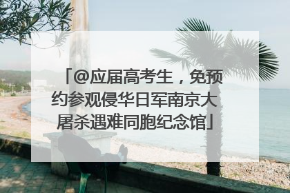 @应届高考生，免预约参观侵华日军南京大屠杀遇难同胞纪念馆