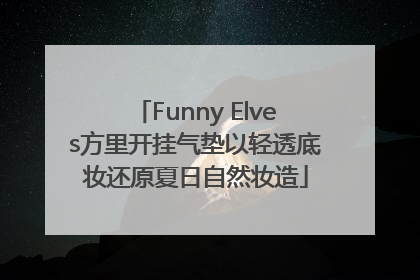 Funny Elves方里开挂气垫以轻透底妆还原夏日自然妆造
