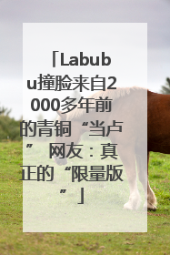 Labubu撞脸来自2000多年前的青铜“当卢” 网友：真正的“限量版”