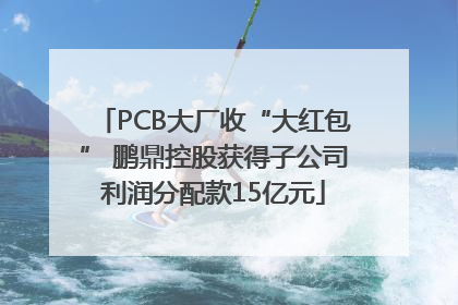 PCB大厂收“大红包” 鹏鼎控股获得子公司利润分配款15亿元