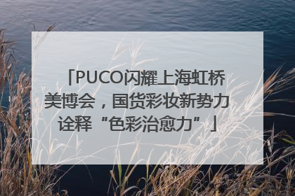 PUCO闪耀上海虹桥美博会，国货彩妆新势力诠释“色彩治愈力”